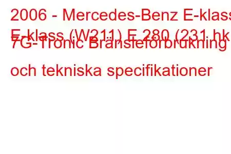 2006 - Mercedes-Benz E-klass
E-klass (W211) E 280 (231 hk) 7G-Tronic Bränsleförbrukning och tekniska specifikationer