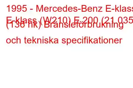 1995 - Mercedes-Benz E-klass
E-klass (W210) E 200 (21.035) (136 hk) Bränsleförbrukning och tekniska specifikationer