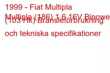 1999 - Fiat Multipla
Multipla (186) 1,6 16V Bipower (103 Hk) Bränsleförbrukning och tekniska specifikationer