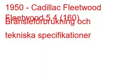 1950 - Cadillac Fleetwood
Fleetwood 5.4 (160) Bränsleförbrukning och tekniska specifikationer