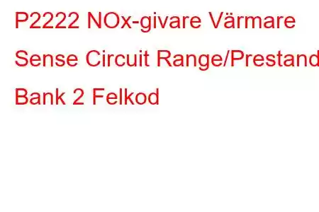 P2222 NOx-givare Värmare Sense Circuit Range/Prestanda Bank 2 Felkod