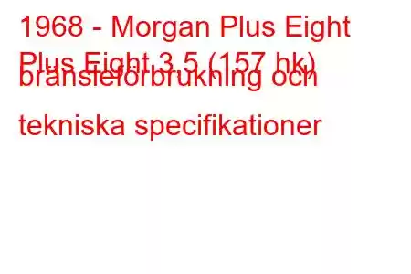 1968 - Morgan Plus Eight
Plus Eight 3,5 (157 hk) bränsleförbrukning och tekniska specifikationer