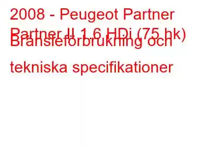 2008 - Peugeot Partner
Partner II 1.6 HDi (75 hk) Bränsleförbrukning och tekniska specifikationer