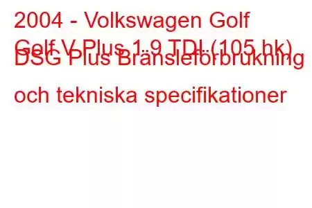 2004 - Volkswagen Golf
Golf V Plus 1.9 TDI (105 hk) DSG Plus Bränsleförbrukning och tekniska specifikationer