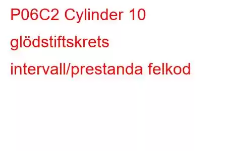 P06C2 Cylinder 10 glödstiftskrets intervall/prestanda felkod