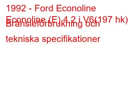 1992 - Ford Econoline
Econoline (E) 4.2 i V6(197 hk) Bränsleförbrukning och tekniska specifikationer