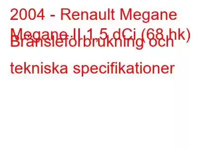 2004 - Renault Megane
Megane II 1,5 dCi (68 hk) Bränsleförbrukning och tekniska specifikationer