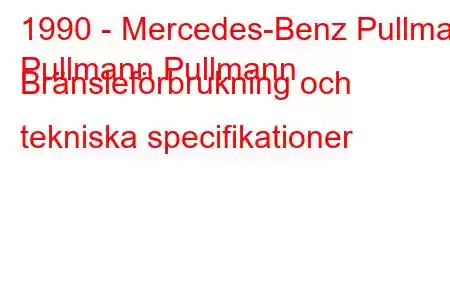 1990 - Mercedes-Benz Pullman
Pullmann Pullmann Bränsleförbrukning och tekniska specifikationer