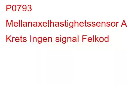 P0793 Mellanaxelhastighetssensor A Krets Ingen signal Felkod