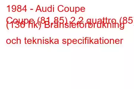 1984 - Audi Coupe
Coupe (81,85) 2,2 quattro (85) (136 hk) Bränsleförbrukning och tekniska specifikationer