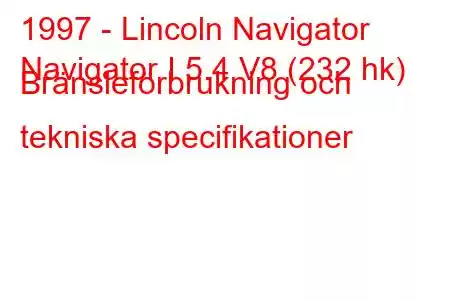 1997 - Lincoln Navigator
Navigator I 5.4 V8 (232 hk) Bränsleförbrukning och tekniska specifikationer