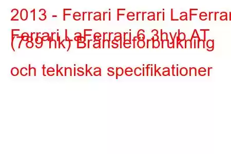 2013 - Ferrari Ferrari LaFerrari
Ferrari LaFerrari 6.3hyb AT (789 hk) Bränsleförbrukning och tekniska specifikationer