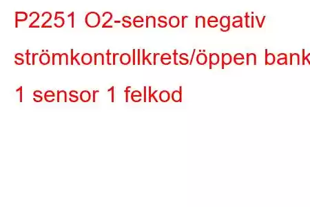 P2251 O2-sensor negativ strömkontrollkrets/öppen bank 1 sensor 1 felkod