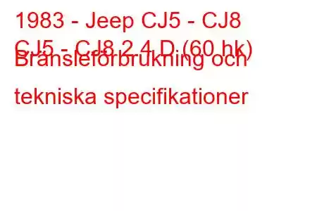 1983 - Jeep CJ5 - CJ8
CJ5 - CJ8 2.4 D (60 hk) Bränsleförbrukning och tekniska specifikationer