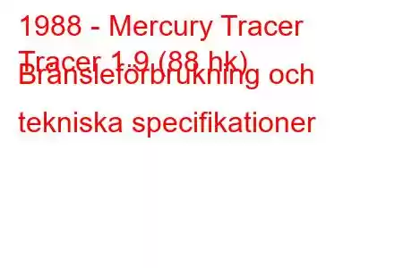 1988 - Mercury Tracer
Tracer 1.9 (88 hk) Bränsleförbrukning och tekniska specifikationer