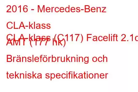 2016 - Mercedes-Benz CLA-klass
CLA-klass (C117) Facelift 2.1d AMT (177 hk) Bränsleförbrukning och tekniska specifikationer