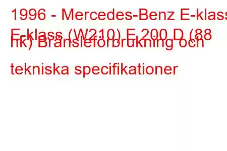 1996 - Mercedes-Benz E-klass
E-klass (W210) E 200 D (88 hk) Bränsleförbrukning och tekniska specifikationer