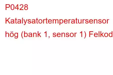 P0428 Katalysatortemperatursensor hög (bank 1, sensor 1) Felkod