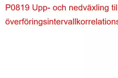 P0819 Upp- och nedväxling till överföringsintervallkorrelationsfelkod