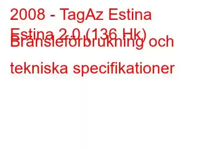 2008 - TagAz Estina
Estina 2.0 (136 Hk) Bränsleförbrukning och tekniska specifikationer