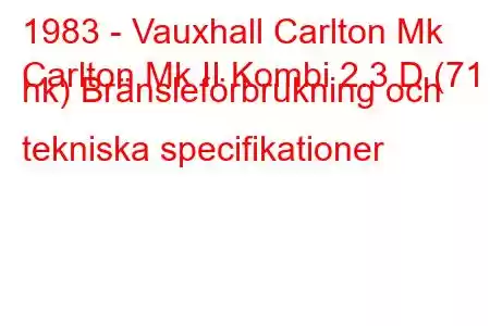 1983 - Vauxhall Carlton Mk
Carlton Mk II Kombi 2.3 D (71 hk) Bränsleförbrukning och tekniska specifikationer