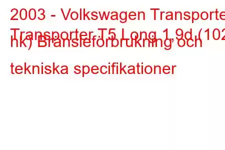 2003 - Volkswagen Transporter
Transporter T5 Long 1,9d (102 hk) Bränsleförbrukning och tekniska specifikationer