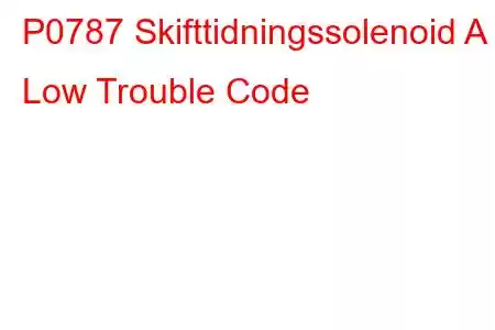 P0787 Skifttidningssolenoid A Low Trouble Code