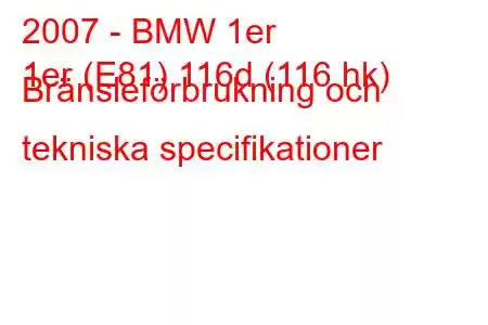 2007 - BMW 1er
1er (E81) 116d (116 hk) Bränsleförbrukning och tekniska specifikationer