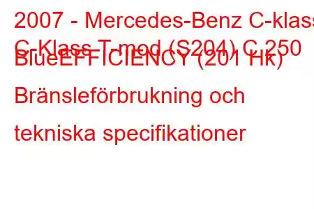 2007 - Mercedes-Benz C-klass
C-Klass T-mod (S204) C 250 BlueEFFICIENCY (201 Hk) Bränsleförbrukning och tekniska specifikationer