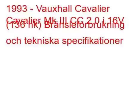 1993 - Vauxhall Cavalier
Cavalier Mk III CC 2.0 i 16V (136 hk) Bränsleförbrukning och tekniska specifikationer