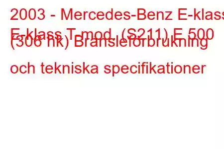 2003 - Mercedes-Benz E-klass
E-klass T-mod. (S211) E 500 (306 hk) Bränsleförbrukning och tekniska specifikationer