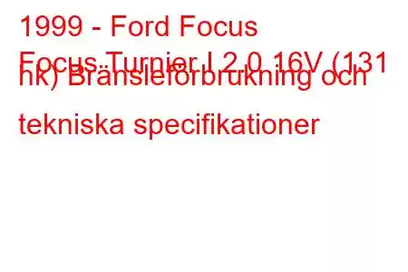 1999 - Ford Focus
Focus Turnier I 2.0 16V (131 hk) Bränsleförbrukning och tekniska specifikationer