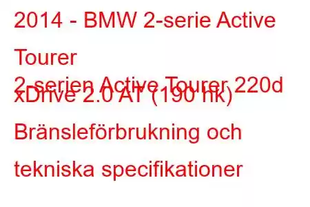 2014 - BMW 2-serie Active Tourer
2-serien Active Tourer 220d xDrive 2.0 AT (190 hk) Bränsleförbrukning och tekniska specifikationer