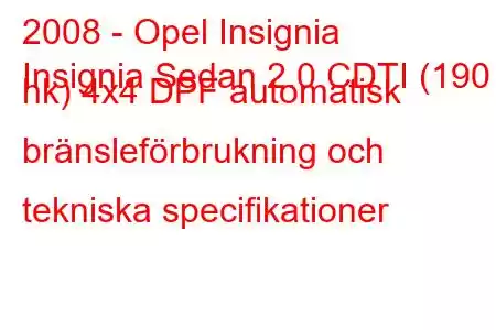 2008 - Opel Insignia
Insignia Sedan 2.0 CDTI (190 hk) 4x4 DPF automatisk bränsleförbrukning och tekniska specifikationer