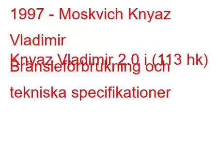 1997 - Moskvich Knyaz Vladimir
Knyaz Vladimir 2.0 i (113 hk) Bränsleförbrukning och tekniska specifikationer