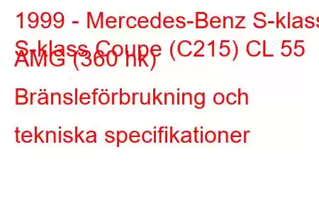 1999 - Mercedes-Benz S-klass
S-klass Coupe (C215) CL 55 AMG (360 hk) Bränsleförbrukning och tekniska specifikationer