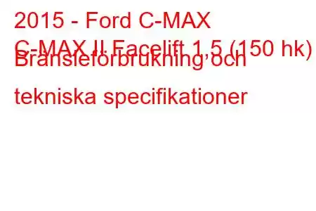 2015 - Ford C-MAX
C-MAX II Facelift 1,5 (150 hk) Bränsleförbrukning och tekniska specifikationer