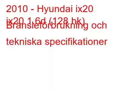 2010 - Hyundai ix20
ix20 1.6d (128 hk) Bränsleförbrukning och tekniska specifikationer