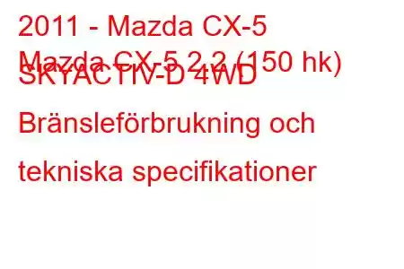 2011 - Mazda CX-5
Mazda CX-5 2.2 (150 hk) SKYACTIV-D 4WD Bränsleförbrukning och tekniska specifikationer