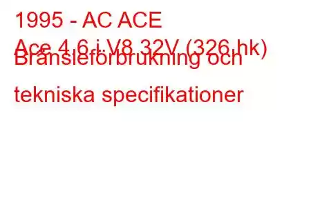 1995 - AC ACE
Ace 4.6 i V8 32V (326 hk) Bränsleförbrukning och tekniska specifikationer