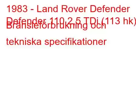 1983 - Land Rover Defender
Defender 110 2,5 TDi (113 hk) Bränsleförbrukning och tekniska specifikationer