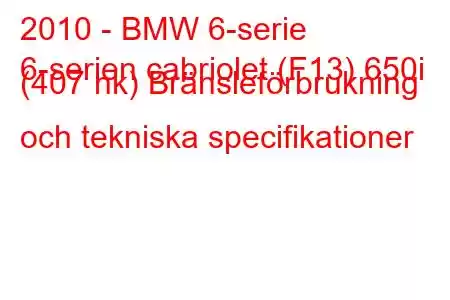 2010 - BMW 6-serie
6-serien cabriolet (F13) 650i (407 hk) Bränsleförbrukning och tekniska specifikationer