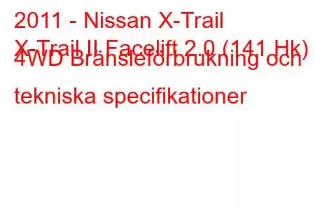 2011 - Nissan X-Trail
X-Trail II Facelift 2.0 (141 Hk) 4WD Bränsleförbrukning och tekniska specifikationer