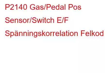 P2140 Gas/Pedal Pos Sensor/Switch E/F Spänningskorrelation Felkod