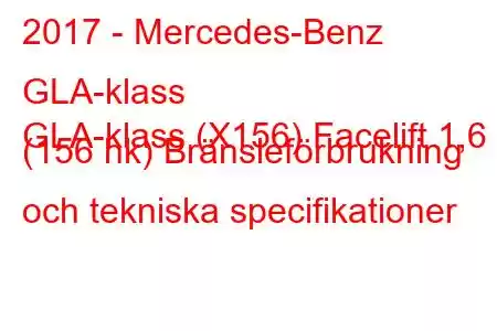 2017 - Mercedes-Benz GLA-klass
GLA-klass (X156) Facelift 1,6 (156 hk) Bränsleförbrukning och tekniska specifikationer