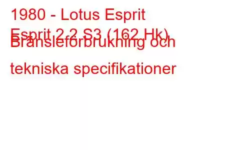 1980 - Lotus Esprit
Esprit 2.2 S3 (162 Hk) Bränsleförbrukning och tekniska specifikationer