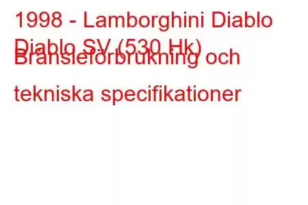 1998 - Lamborghini Diablo
Diablo SV (530 Hk) Bränsleförbrukning och tekniska specifikationer