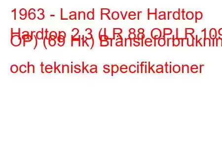 1963 - Land Rover Hardtop
Hardtop 2.3 (LR 88 OP,LR 109 OP) (69 Hk) Bränsleförbrukning och tekniska specifikationer