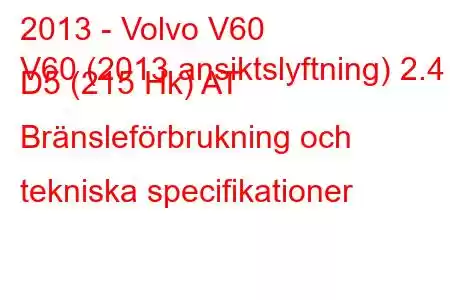 2013 - Volvo V60
V60 (2013 ansiktslyftning) 2.4 D5 (215 Hk) AT Bränsleförbrukning och tekniska specifikationer