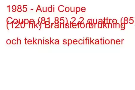 1985 - Audi Coupe
Coupe (81,85) 2,2 quattro (85) (120 hk) Bränsleförbrukning och tekniska specifikationer